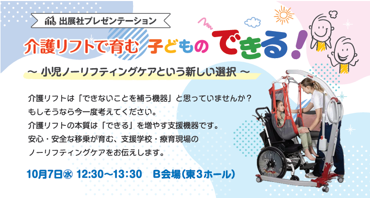 HCR2026出展社プレゼン　小児ノーリフティングケアという新しい選択　介護リフトはできないを補うだけの機器ではありません　できるを増やす機器です　安心安全な移乗が育む支援学校・療育現場のノーリフティングケアをお伝えします　10月7日12:30～13:30　B会場　東3ホール